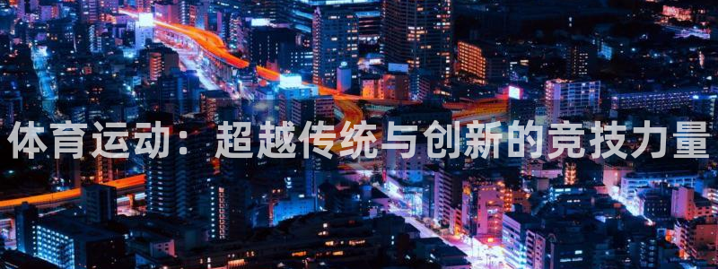 注册MK体育官方正版app：体育运动：超越传统与创新