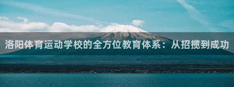 MK体育官网下载招商电话号码：洛阳体育运动学校的全方