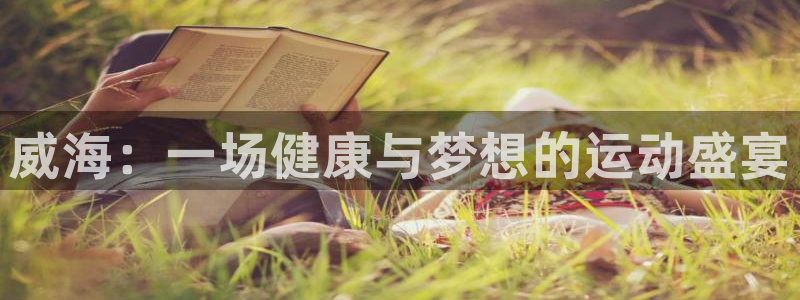 MK体育官网下载招商电话是多少号码：威海：一场健康与梦想的运
