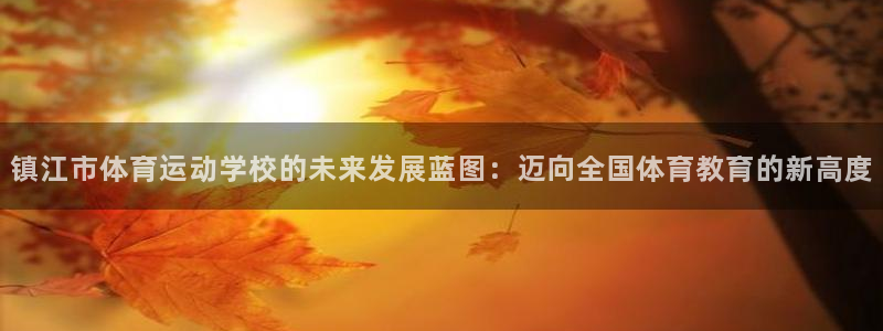 MK体育官网下载平台是正规平台吗安全吗：镇江市体育运动学校的
