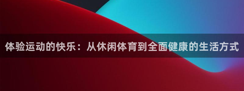 MK体育官网下载平台注册流程图：体验运动的快乐：从休闲体育到