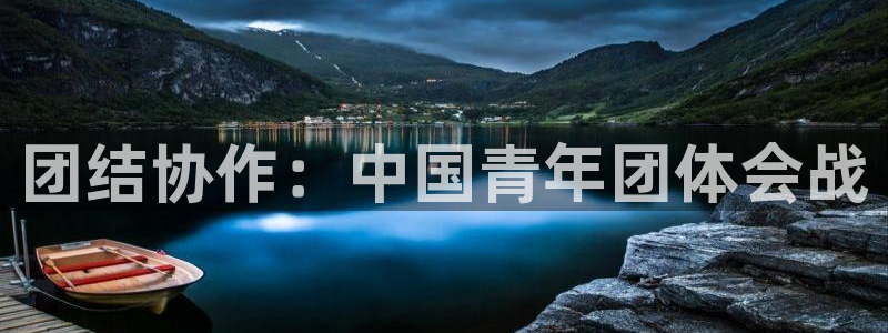 MK体育官方正版app集团官网首页网址：团结协作：中国青年团