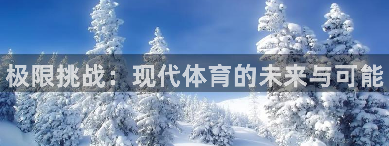 MK体育官方正版app官网：极限挑战：现代体育的未来与可能